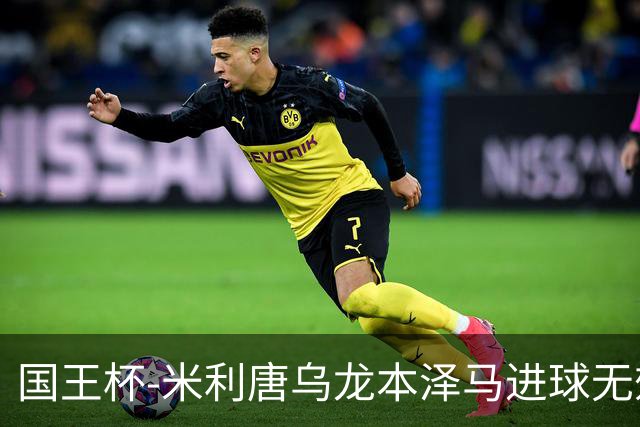 国王杯-米利唐乌龙本泽马进球无效 皇马0-1巴萨