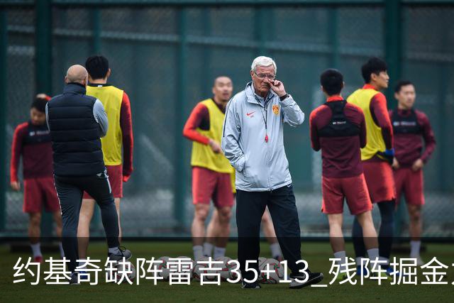 约基奇缺阵雷吉35+13 残阵掘金力克四巨头快船
